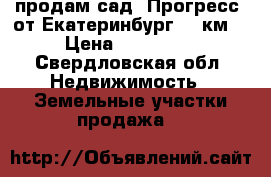 продам сад “Прогресс“ от Екатеринбург 80 км. › Цена ­ 300 000 - Свердловская обл. Недвижимость » Земельные участки продажа   